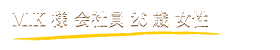M.K様 会社員 26歳 女性