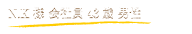 N.K様 会社員 43歳 男性