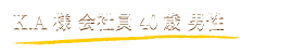 K.A様 会社員 40歳 男性